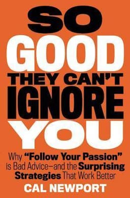 So Good They Can't Ignore You: Why Skills Trump Passion in the Quest for Work You Love
